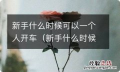 新手什么时候可以一个人开车上路 新手什么时候可以一个人开车