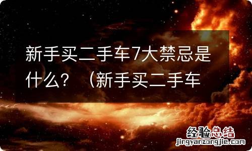 新手买二手车十大注意事项 新手买二手车7大禁忌是什么？