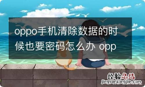 oppo手机清除数据的时候也要密码怎么办 oppo手机清除数据的时候也要密码如何解决