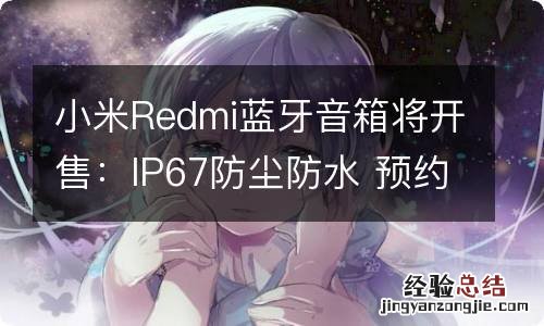 小米Redmi蓝牙音箱将开售：IP67防尘防水 预约到手价99元