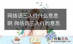 网络语三人行什么意思啊 网络语三人行的意思是什么