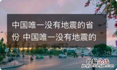 中国唯一没有地震的省份 中国唯一没有地震的省份是哪个省