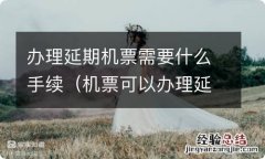 机票可以办理延期 办理延期机票需要什么手续