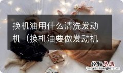 换机油要做发动机清洗吗 换机油用什么清洗发动机