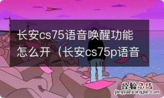 长安cs75p语音唤醒 长安cs75语音唤醒功能怎么开