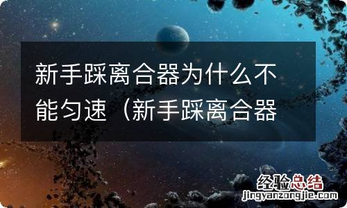 新手踩离合器为什么不能匀速停车 新手踩离合器为什么不能匀速