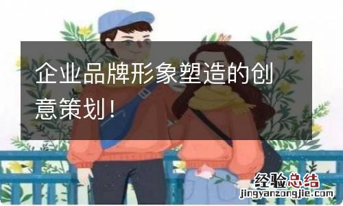 企业品牌形象塑造的创意策划！