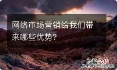 网络市场营销给我们带来哪些优势？