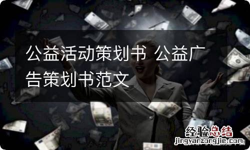公益活动策划书 公益广告策划书范文