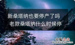 新桑塔纳也要停产了吗 老款桑塔纳什么时候停产