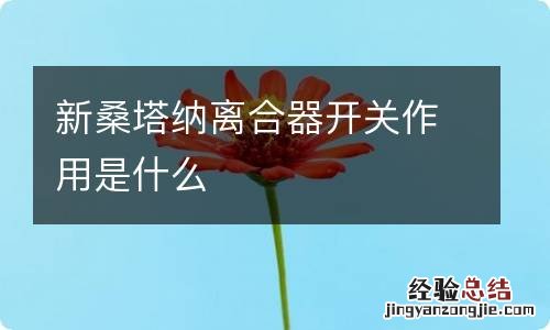 新桑塔纳离合器开关作用是什么