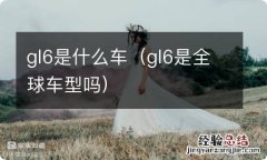 gl6是全球车型吗 gl6是什么车