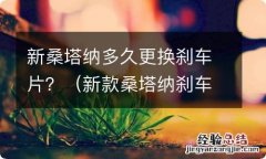 新款桑塔纳刹车片多久更换 新桑塔纳多久更换刹车片？