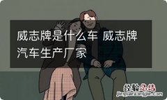 威志牌是什么车 威志牌汽车生产厂家