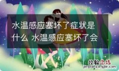 水温感应塞坏了症状是什么 水温感应塞坏了会高温吗