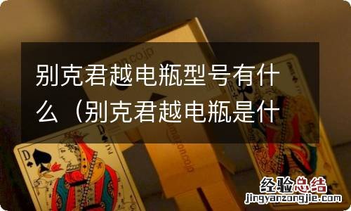 别克君越电瓶是什么型号 别克君越电瓶型号有什么