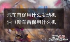 新车首保用什么机油好 汽车首保用什么发动机油