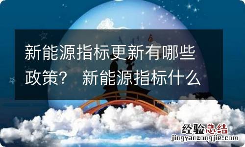 新能源指标更新有哪些政策？ 新能源指标什么时候更新