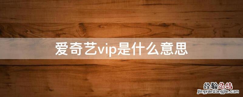 爱奇艺vip是什么意思 爱奇艺vip是什么意思网络用语