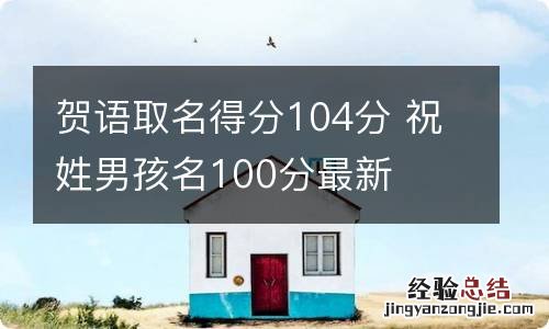 贺语取名得分104分 祝姓男孩名100分最新