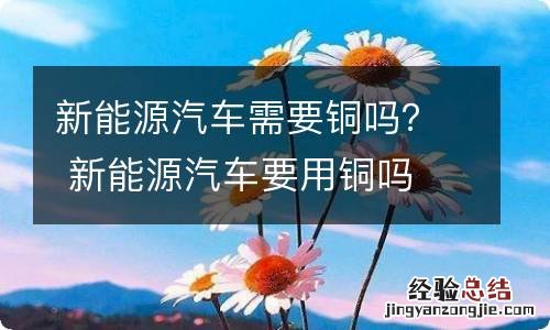 新能源汽车需要铜吗？ 新能源汽车要用铜吗