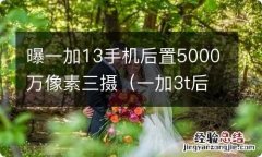 一加3t后置摄像头 曝一加13手机后置5000万像素三摄