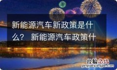 新能源汽车新政策是什么？ 新能源汽车政策什么时候出台的