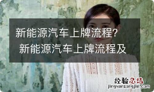 新能源汽车上牌流程？ 新能源汽车上牌流程及细节
