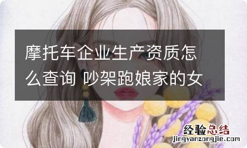 摩托车企业生产资质怎么查询 吵架跑娘家的女人,绝对不能去叫