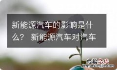 新能源汽车的影响是什么？ 新能源汽车对汽车行业的影响