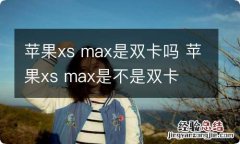 苹果xs max是双卡吗 苹果xs max是不是双卡