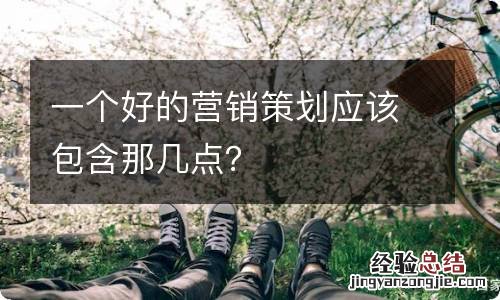 一个好的营销策划应该包含那几点？