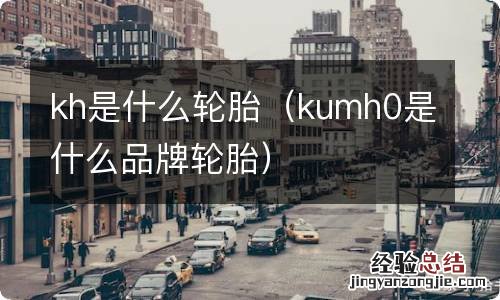 kumh0是什么品牌轮胎 kh是什么轮胎