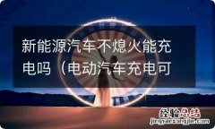 电动汽车充电可以不熄火吗 新能源汽车不熄火能充电吗