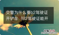 B2驾驶证能开铲车吗? 交警为什么要b2驾驶证开铲车