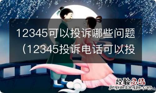 12345投诉电话可以投诉什么 12345可以投诉哪些问题