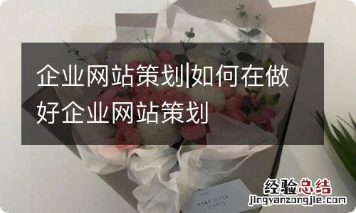 企业网站策划|如何在做好企业网站策划