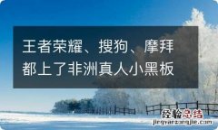 王者荣耀、搜狗、摩拜都上了非洲真人小黑板 营销里有什么内幕