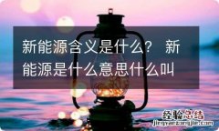 新能源含义是什么？ 新能源是什么意思什么叫做新能源