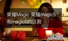 荣耀Magic 荣耀magic5和magic6的区别