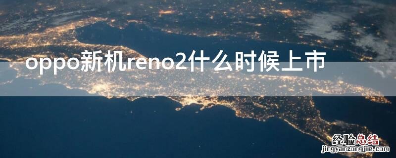 oppo手机reno2z什么时候上市 oppo新机reno2什么时候上市