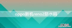 opporeno2z手机防水吗 oppo新机reno2防水吗