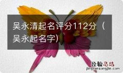 吴永起名字 吴永清起名评分112分