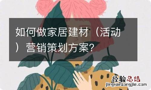 活动 如何做家居建材营销策划方案？