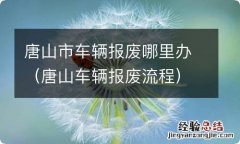 唐山车辆报废流程 唐山市车辆报废哪里办