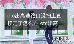 etc出高速路口没扫上直接走了怎么办 etc出高速路口没扫上直接走了怎么办啊