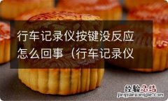 行车记录仪按键不管用怎么回事 行车记录仪按键没反应怎么回事