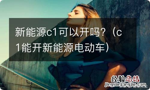 c1能开新能源电动车 新能源c1可以开吗?