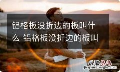 铝格板没折边的板叫什么 铝格板没折边的板叫什么名称