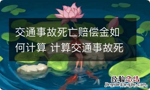 交通事故死亡赔偿金如何计算 计算交通事故死亡赔偿时按什么的标准计算